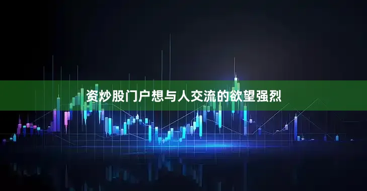 资炒股门户想与人交流的欲望强烈