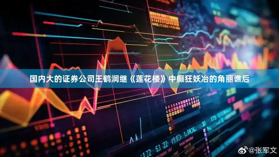 国内大的证券公司王鹤润继《莲花楼》中癫狂妖冶的角丽谯后
