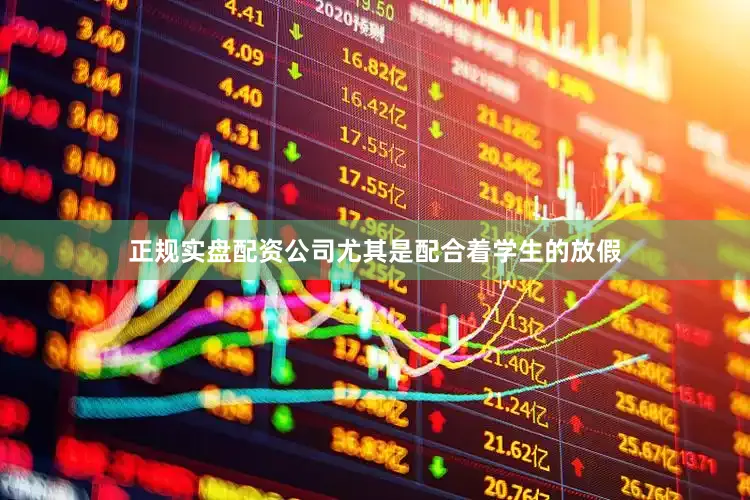正规实盘配资公司尤其是配合着学生的放假