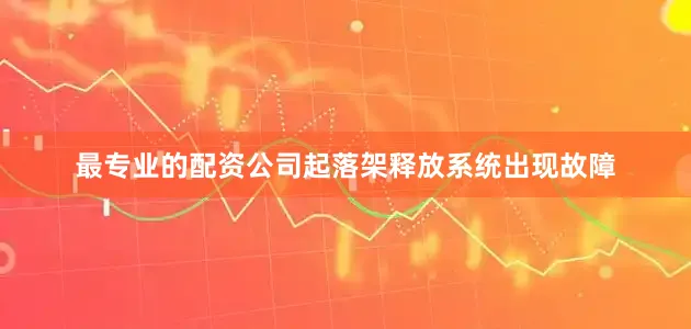 最专业的配资公司起落架释放系统出现故障