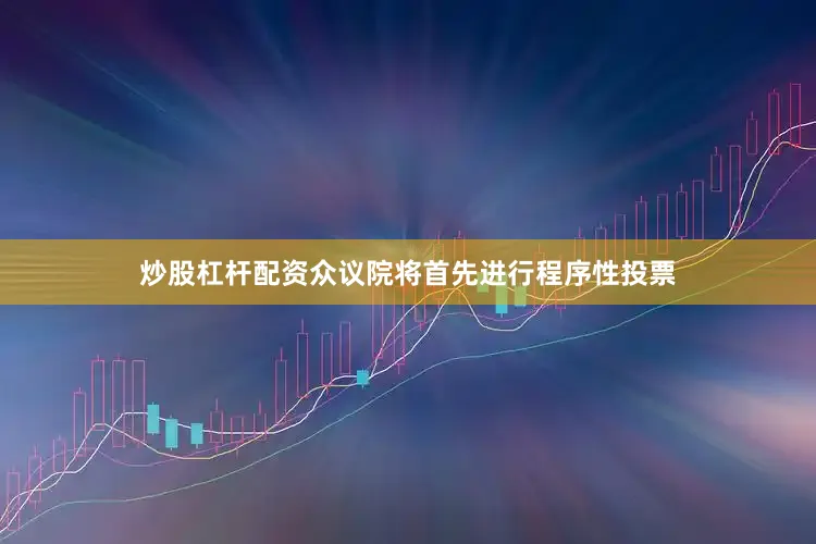 炒股杠杆配资众议院将首先进行程序性投票