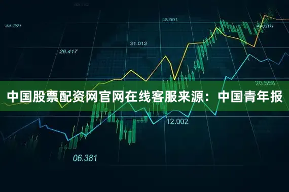 中国股票配资网官网在线客服来源：中国青年报
