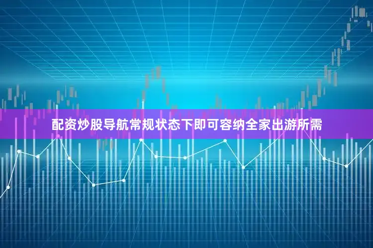 配资炒股导航常规状态下即可容纳全家出游所需