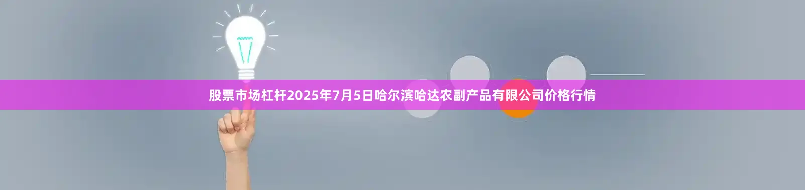 股票市场杠杆2025年7月5日哈尔滨哈达农副产品有限公司价格行情