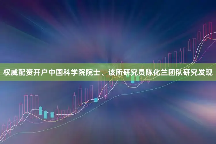权威配资开户中国科学院院士、该所研究员陈化兰团队研究发现