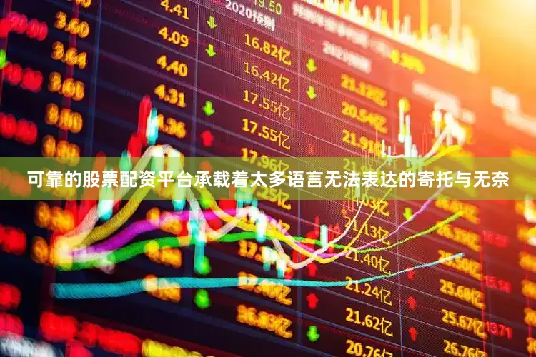 可靠的股票配资平台承载着太多语言无法表达的寄托与无奈
