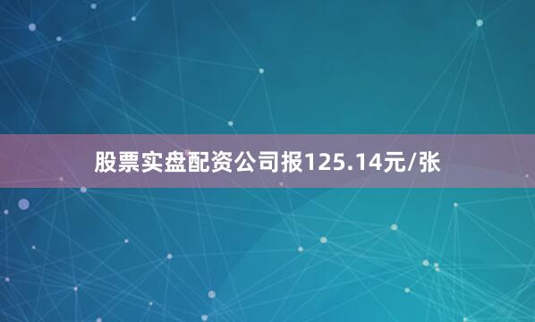 股票实盘配资公司报125.14元/张