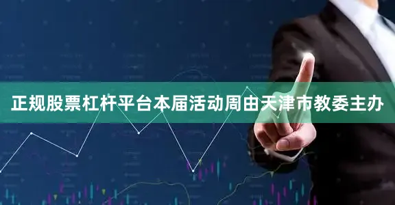 正规股票杠杆平台　　本届活动周由天津市教委主办