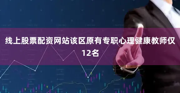 线上股票配资网站该区原有专职心理健康教师仅12名