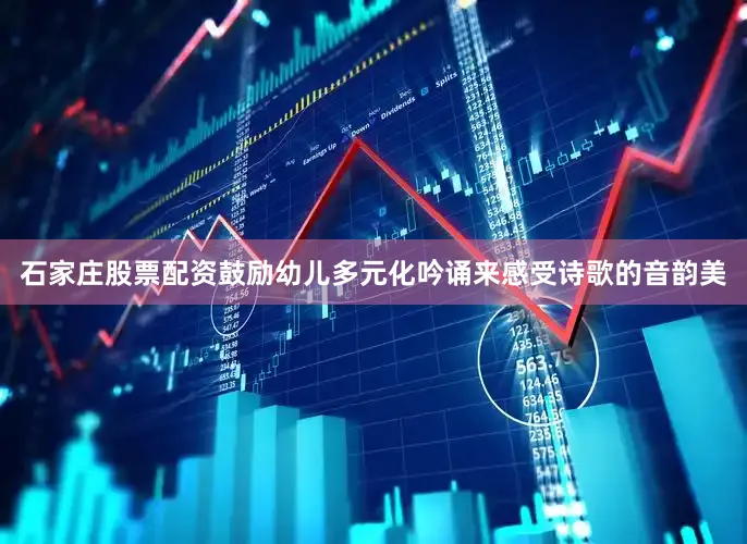 石家庄股票配资鼓励幼儿多元化吟诵来感受诗歌的音韵美