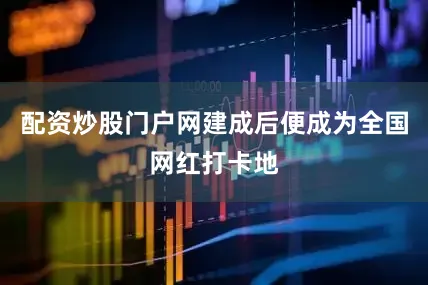 配资炒股门户网建成后便成为全国网红打卡地