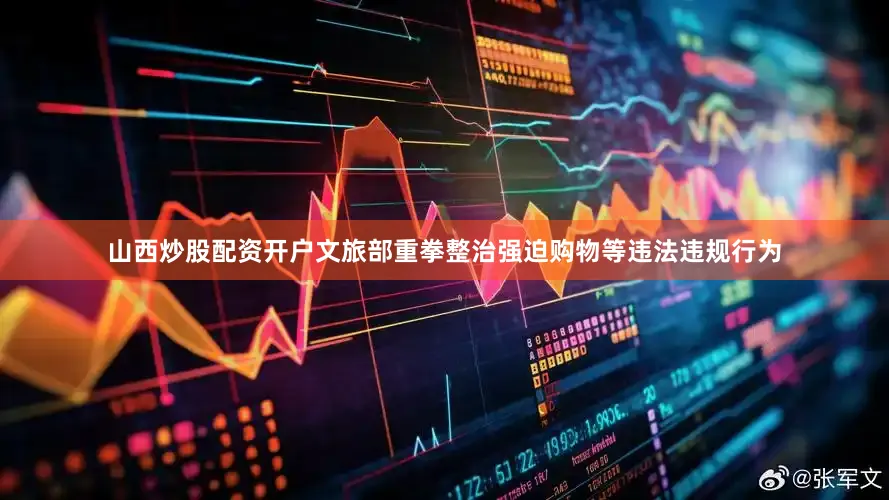 山西炒股配资开户文旅部重拳整治强迫购物等违法违规行为