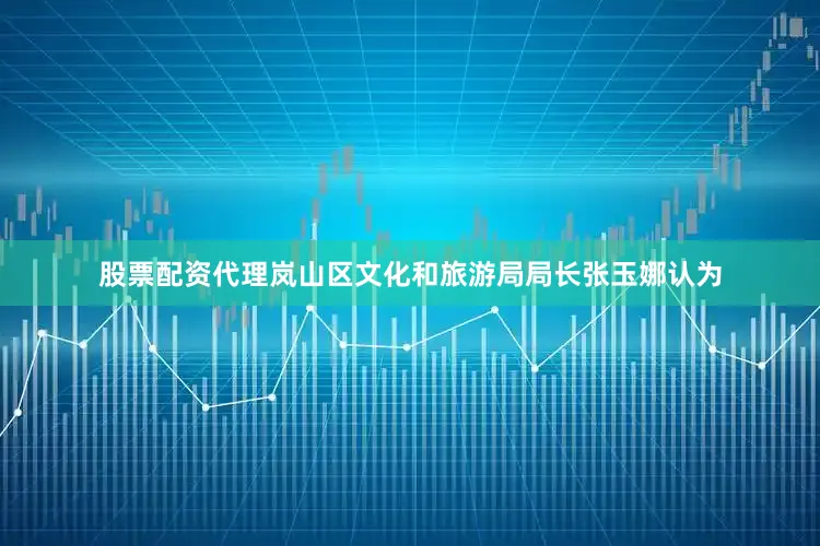 股票配资代理　　岚山区文化和旅游局局长张玉娜认为