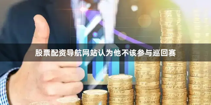 股票配资导航网站认为他不该参与巡回赛