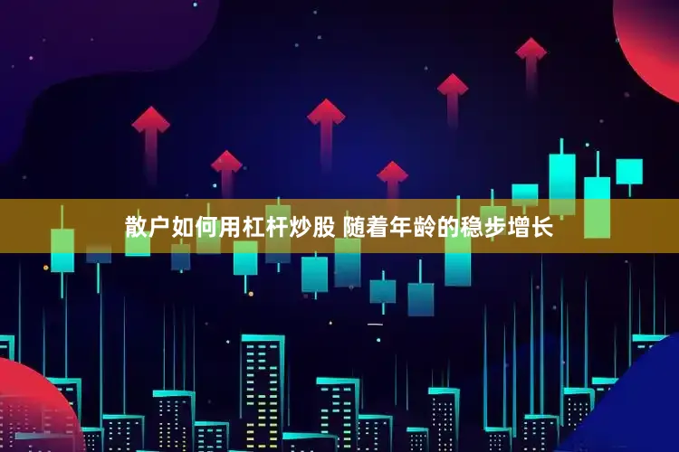 散户如何用杠杆炒股 随着年龄的稳步增长