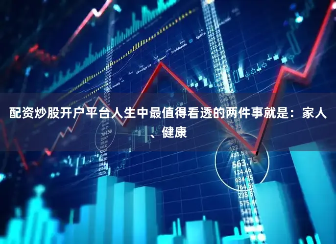 配资炒股开户平台人生中最值得看透的两件事就是：家人、健康