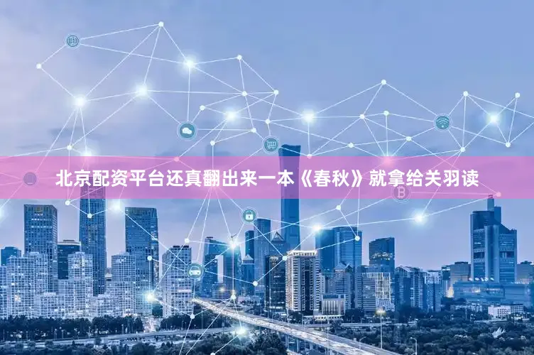 北京配资平台还真翻出来一本《春秋》就拿给关羽读