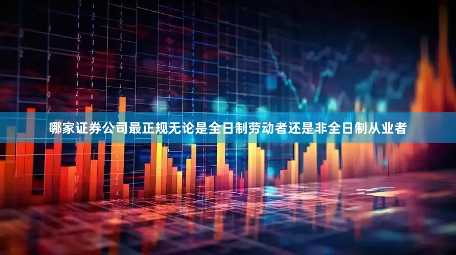 哪家证券公司最正规无论是全日制劳动者还是非全日制从业者