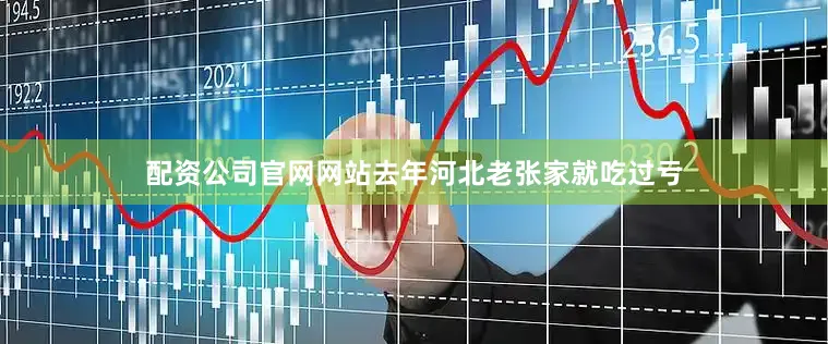 配资公司官网网站去年河北老张家就吃过亏