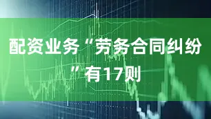 配资业务“劳务合同纠纷”有17则