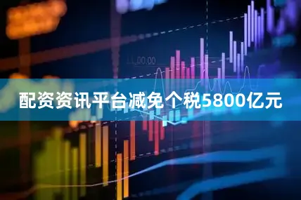 配资资讯平台减免个税5800亿元