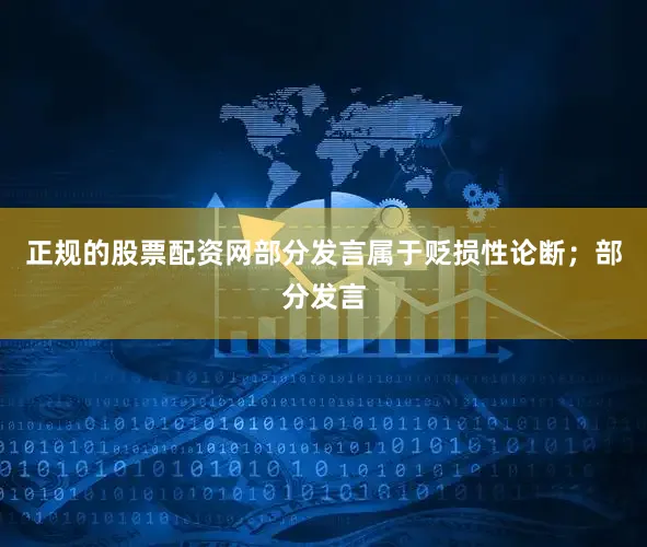 正规的股票配资网部分发言属于贬损性论断；部分发言