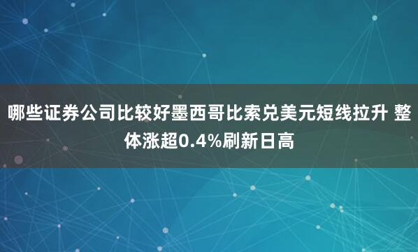 哪些证券公司比较好墨西哥比索兑美元短线拉升 整体涨超0.4%刷新日高