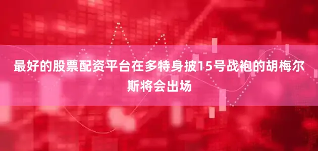 最好的股票配资平台在多特身披15号战袍的胡梅尔斯将会出场