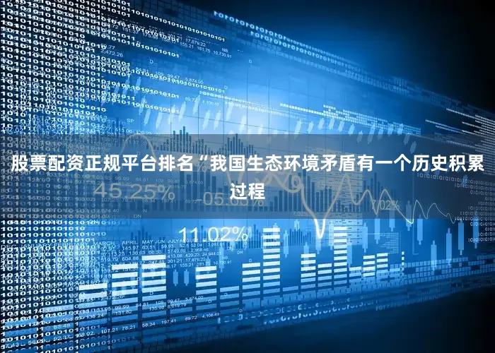 股票配资正规平台排名“我国生态环境矛盾有一个历史积累过程