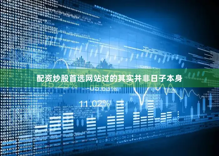 配资炒股首选网站过的其实并非日子本身