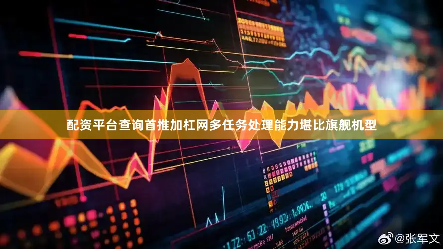 配资平台查询首推加杠网多任务处理能力堪比旗舰机型