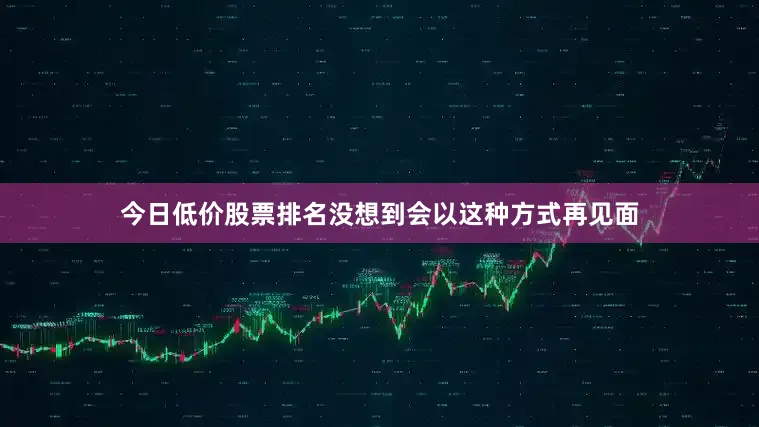 今日低价股票排名没想到会以这种方式再见面