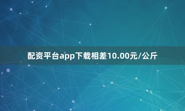 配资平台app下载相差10.00元/公斤